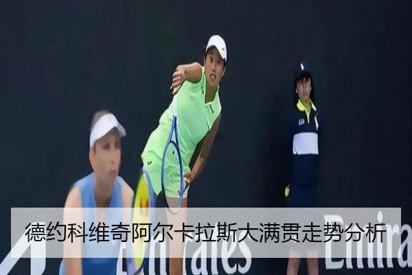 德约科维奇阿尔卡拉斯大满贯走势分析